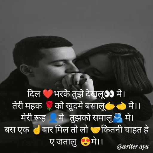 Quote by writer_ayu - दिल ❤️भरके तुझे देखलू👀 मे।
तेरी महक 🌹को खुदमे बसालू🫱🫲 मे।।
 मेरी रूह 👤मे   तुझको समालू🫂 मे।
बस एक ☝️बार मिल तो लो 🤝कितनी चाहत हे ए जतालु  😍मे।। - Made using Quotes Creator App, Post Maker App