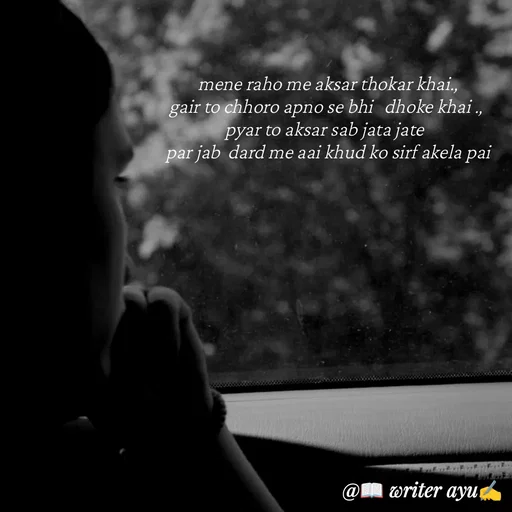 Quote by writer_ayu - mene raho me aksar thokar khai.,
gair to chhoro apno se bhi   dhoke khai ., 
pyar to aksar sab jata jate  
par jab  dard me aai khud ko sirf akela pai - Made using Quotes Creator App, Post Maker App