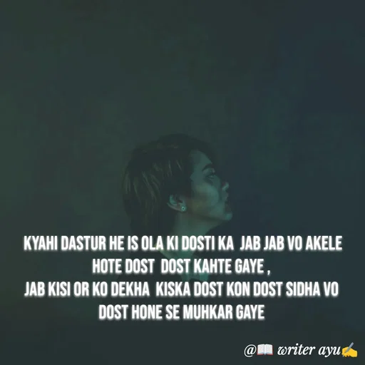 Quote by writer_ayu -  kyahi dastur he is ola ki dosti ka  jab jab vo akele hote dost  dost kahte gaye ,
jab kisi or ko dekha  kiska dost kon dost sidha vo dost hone se muhkar gaye - Made using Quotes Creator App, Post Maker App
