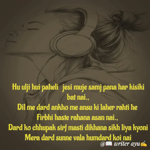 Quote by writer_ayu - Hu ulji hui paheli  jesi muje samj pana har kisiki bat nai.,
Dil me dard ankho me ansu ki laher rahti he 
Firbhi haste rahana asan nai., 
Dard ko chhupak sirf masti dikhana sikh liya kyoni
Mera dard sunne vala humdard koi nai
 - Made using Quotes Creator App, Post Maker App