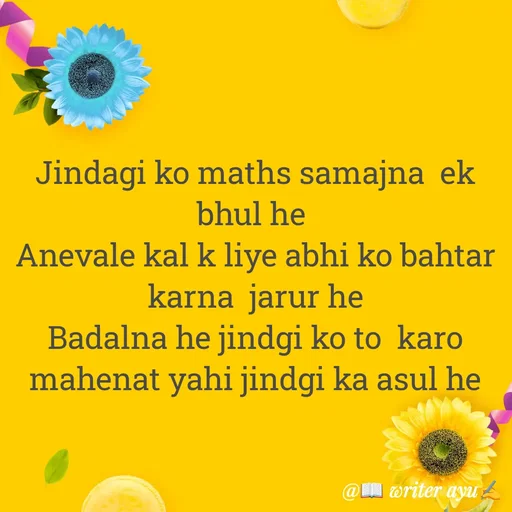 Quote by writer_ayu - Jindagi ko maths samajna  ek bhul he 
Anevale kal k liye abhi ko bahtar karna  jarur he
Badalna he jindgi ko to  karo mahenat yahi jindgi ka asul he - Made using Quotes Creator App, Post Maker App