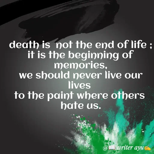 Quote by writer_ayu - death is  not the end of life ;
it is the beginning of  memories,
we should never live our lives 
to the paint where others 
hate us. - Made using Quotes Creator App, Post Maker App