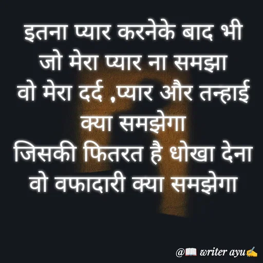 Quote by writer_ayu - इतना प्यार करनेके बाद भी जो मेरा प्यार ना समझा
वो मेरा दर्द ,प्यार और तन्हाई क्या समझेगा
जिसकी फितरत है धोखा देना
वो वफादारी क्या समझेगा - Made using Quotes Creator App, Post Maker App