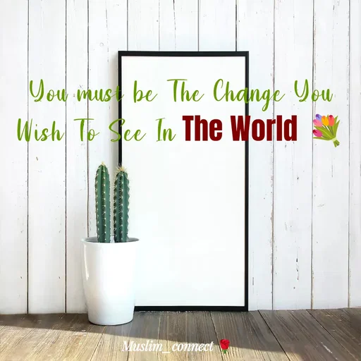 Quote by Muslim_ connect - You must be The Change You Wish To See In The World 💐 - Made using Quotes Creator App, Post Maker App