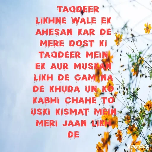 Quote by SAMEER MARK -   taqdeer likhne Wale ek ahesan kar de mere dost ki taqdeer mein ek aur muskan likh de gam na de khuda un ko kabhi chahe to uski kismat mein meri Jaan likh de
 - Made using Quotes Creator App, Post Maker App
