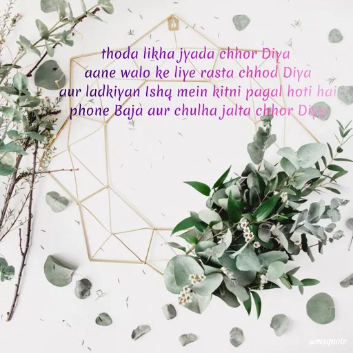 Quote by SAMEER MARK - thoda likha jyada chhor Diya 
aane walo ke liye rasta chhod Diya
aur ladkiyan Ishq mein kitni pagal hoti hai
phone Baja aur chulha jalta chhor Diya - Made using Quotes Creator App, Post Maker App