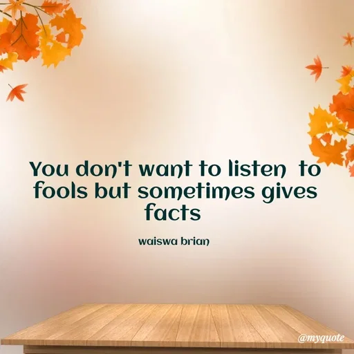 Quote by Waiswa brian - You don't want to listen  to fools but sometimes gives facts 

waiswa brian  - Made using Quotes Creator App, Post Maker App