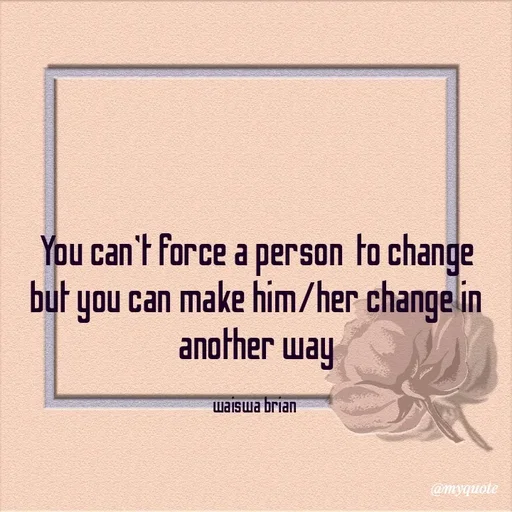 Quote by Waiswa brian - You can't force a person  to change but you can make him/her change in another way

waiswa brian  - Made using Quotes Creator App, Post Maker App