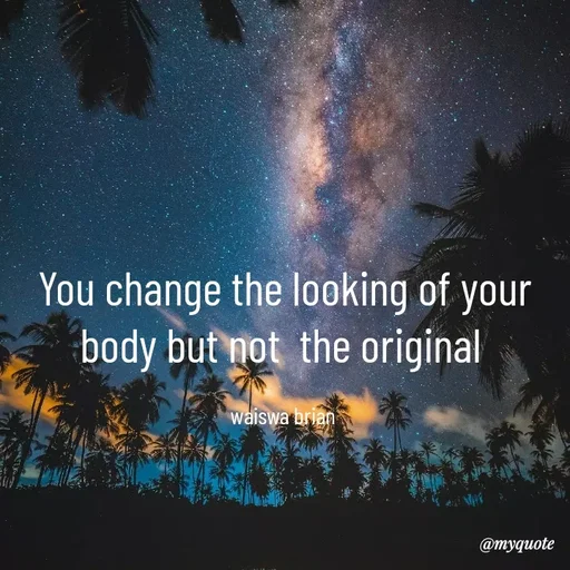 Quote by Waiswa brian - You change the looking of your body but not  the original 

waiswa brian  - Made using Quotes Creator App, Post Maker App