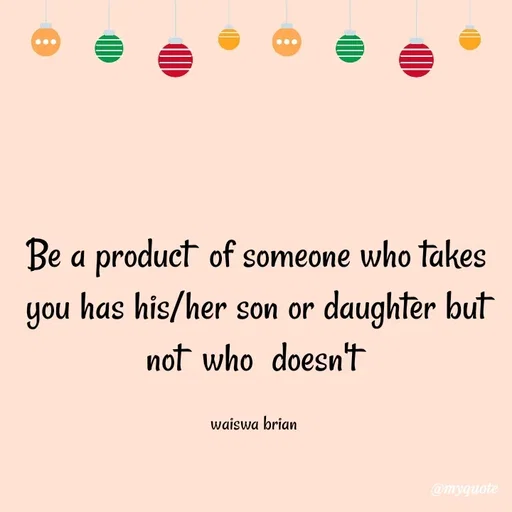 Quote by Waiswa brian - Be a product  of someone who takes you has his/her son or daughter but not  who  doesn't 

waiswa brian  - Made using Quotes Creator App, Post Maker App