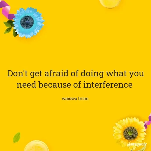 Quote by Waiswa brian - Don't get afraid of doing what you need because of interference 

waiswa brian  - Made using Quotes Creator App, Post Maker App