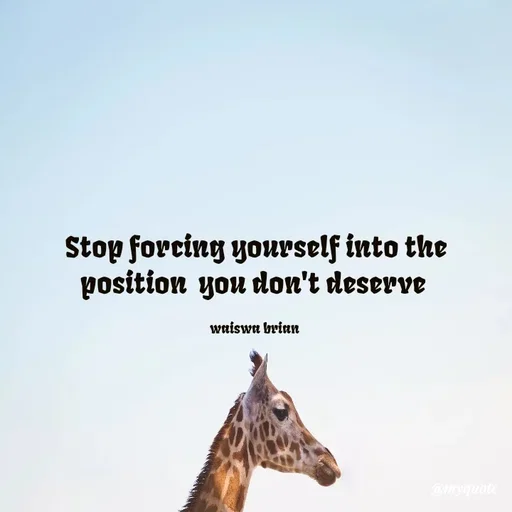 Quote by Waiswa brian - Stop forcing yourself into the position  you don't deserve 

waiswa brian  - Made using Quotes Creator App, Post Maker App