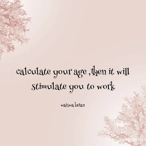 Quote by Waiswa brian - calculate your age ,then it will stimulate you to work

waiswa brian  - Made using Quotes Creator App, Post Maker App