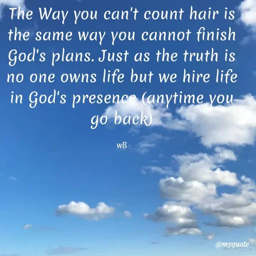 Quote by Waiswa brian - The Way you can't count hair is the same way you cannot finish God's plans. Just as the truth is no one owns life but we hire life in God's presence (anytime you go back)

wB - Made using Quotes Creator App, Post Maker App