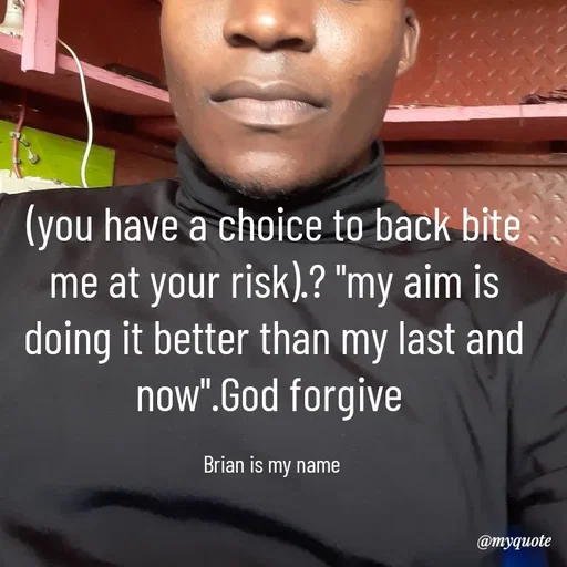 Quote by Waiswa brian - (you have a choice to back bite me at your risk).? "my aim is doing it better than my last and now".God forgive 

Brian is my name  - Made using Quotes Creator App, Post Maker App