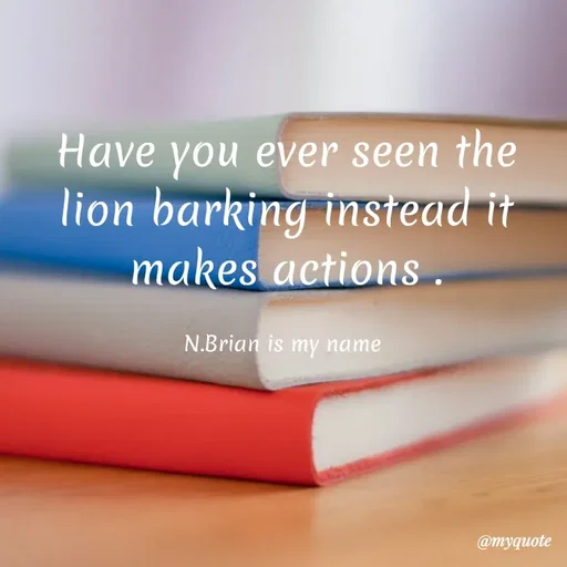 Quote by Waiswa brian - Have you ever seen the lion barking instead it makes actions .

N.Brian is my name 
 - Made using Quotes Creator App, Post Maker App