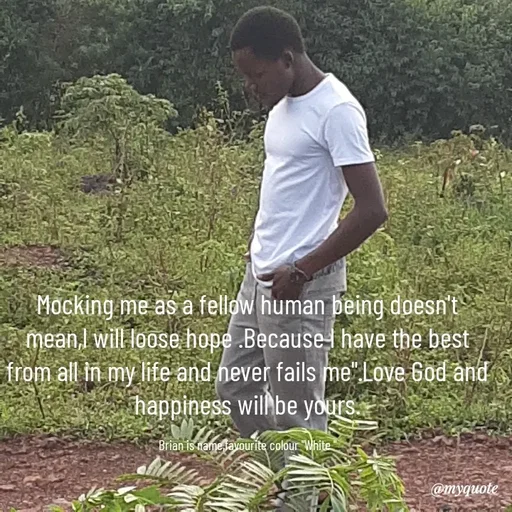 Quote by Waiswa brian - Mocking me as a fellow human being doesn't mean,l will loose hope .Because l have the best from all in my life and never fails me".Love God and happiness will be yours.

Brian is name,favourite colour "White " - Made using Quotes Creator App, Post Maker App