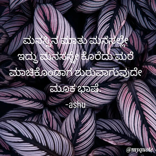 Quote by Haseena Kote - ಮನಸ್ಸಿನ ಮಾತು ಮನಸಲ್ಲೇ ಇದ್ಧು ಮನಸನ್ನೇ ಕೊರೆದು ಮರೆ ಮಾಚಿಕೊಂಡಾಗ ಶುರುವಾಗುವುದೇ ಮೂಕ ಭಾಷೆ.
-ashu - Made using Quotes Creator App, Post Maker App