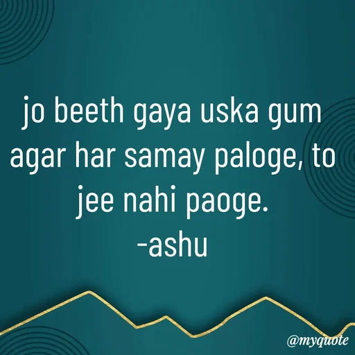 Quote by Haseena Kote - jo beeth gaya uska gum agar har samay paloge, to jee nahi paoge.
-ashu - Made using Quotes Creator App, Post Maker App