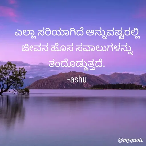Quote by Haseena Kote - ಎಲ್ಲಾ ಸರಿಯಾಗಿದೆ ಅನ್ನುವಷ್ಟರಲ್ಲಿ ಜೀವನ ಹೊಸ ಸವಾಲುಗಳನ್ನು ತಂದೊಡ್ಡುತ್ತದೆ.
-ashu - Made using Quotes Creator App, Post Maker App