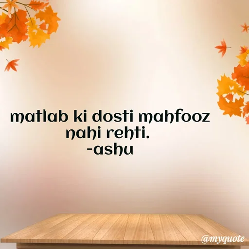Quote by Haseena Kote - matlab ki dosti mahfooz nahi rehti. 
-ashu - Made using Quotes Creator App, Post Maker App
