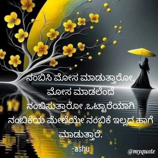Quote by Haseena Kote - ನಂಬಿಸಿ ಮೋಸ ಮಾಡುತ್ತಾರೋ, ಮೋಸ ಮಾಡಲೆಂದೆ ನಂಬಿಸುತ್ತಾರೋ ,ಒಟ್ಟಾರೆಯಾಗಿ ನಂಬಿಕೆಯ ಮೇಲೆಯೇ ನಂಬಿಕೆ ಇಲ್ಲದ ಹಾಗೆ ಮಾಡುತ್ತಾರೆ.
-ashu
 - Made using Quotes Creator App, Post Maker App
