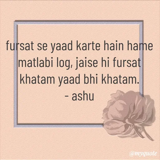 Quote by Haseena Kote - fursat se yaad karte hain hame matlabi log, jaise hi fursat khatam yaad bhi khatam.
- ashu - Made using Quotes Creator App, Post Maker App