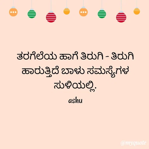 Quote by Haseena Kote - ತರಗೆಲೆಯ ಹಾಗೆ ತಿರುಗಿ - ತಿರುಗಿ ಹಾರುತ್ತಿದೆ ಬಾಳು ಸಮಸ್ಯೆಗಳ ಸುಳಿಯಲ್ಲಿ.
ashu - Made using Quotes Creator App, Post Maker App