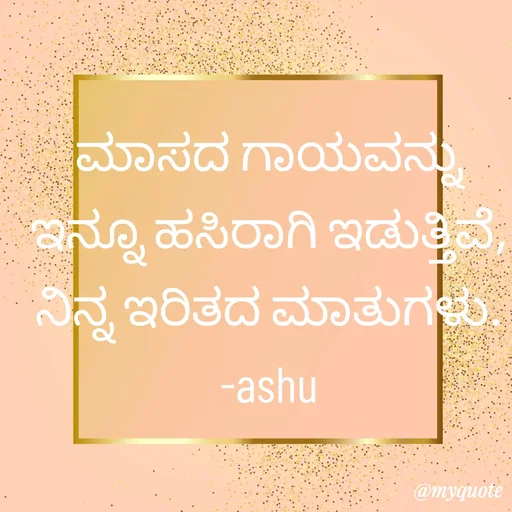 Quote by Haseena Kote - ಮಾಸದ ಗಾಯವನ್ನು ಇನ್ನೂ ಹಸಿರಾಗಿ ಇಡುತ್ತಿವೆ, ನಿನ್ನ ಇರಿತದ ಮಾತುಗಳು.
-ashu - Made using Quotes Creator App, Post Maker App