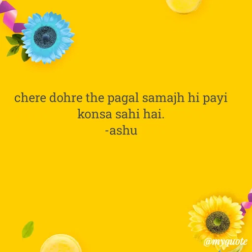Quote by Haseena Kote - chere dohre the pagal samajh hi payi konsa sahi hai.
-ashu - Made using Quotes Creator App, Post Maker App
