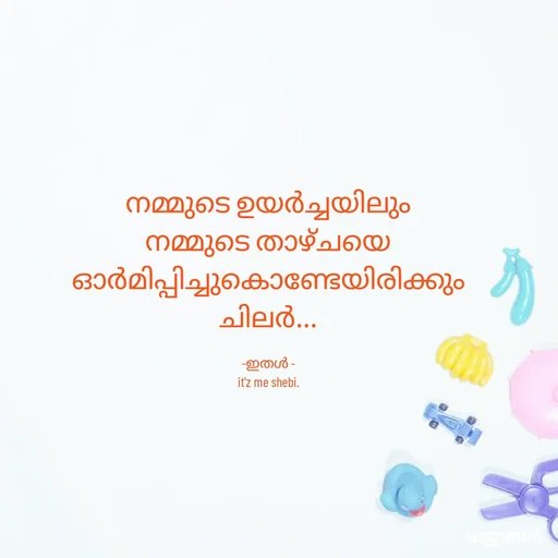 Quote by Shabeena P S - നമ്മുടെ ഉയർച്ചയിലും
നമ്മുടെ താഴ്ചയെ
ഓർമിപ്പിച്ചുകൊണ്ടേയിരിക്കും
ചിലർ...

-ഇതൾ -
it'z me shebi. - Made using Quotes Creator App, Post Maker App
