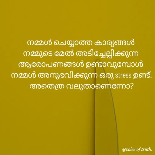 Quote by Shabeena P S - നമ്മൾ ചെയ്യാത്ത കാര്യങ്ങൾ 
നമ്മുടെ മേൽ അടിച്ചേല്പിക്കുന്ന 
ആരോപണങ്ങൾ ഉണ്ടാവുമ്പോൾ 
നമ്മൾ അനുഭവിക്കുന്ന ഒരു stress ഉണ്ട്.
അതെത്ര വലുതാണെന്നോ? - Made using Quotes Creator App, Post Maker App