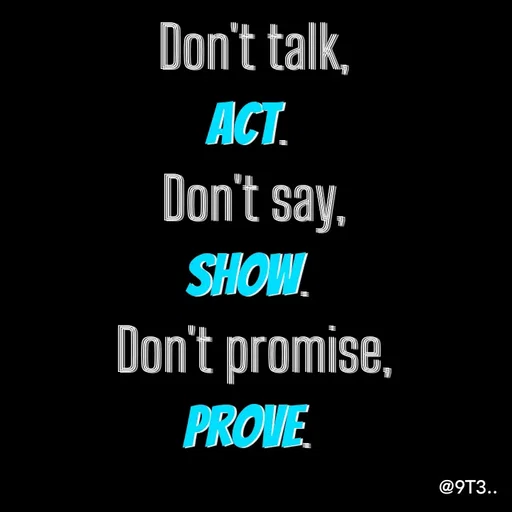 Quote by Tushar... - Don't talk,
Act. 
Don't say,
Show. 
Don't promise,
Prove.  - Made using Quotes Creator App, Post Maker App