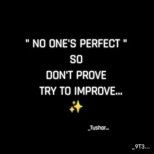 Quote by Tushar... - " NO ONE'S PERFECT "
SO
DON'T PROVE
   TRY TO IMPROVE...
✨

                              _Tushar... - Made using Quotes Creator App, Post Maker App