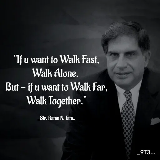 Quote by Tushar... - "If u want to Walk Fast,
Walk Alone. 
But - if u want to Walk Far,
Walk Together."

_Sir. Ratan N. Tata.. - Made using Quotes Creator App, Post Maker App
