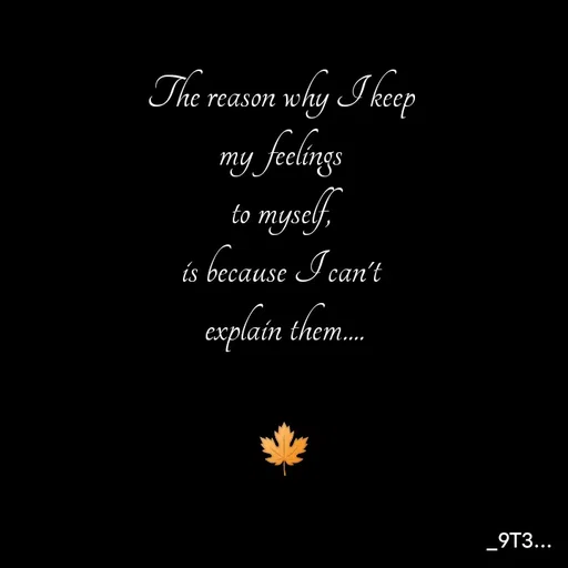 Quote by Tushar... - The reason why I keep 
my  feelings 
to myself, 
is because I can't 
explain them....

🍁 - Made using Quotes Creator App, Post Maker App