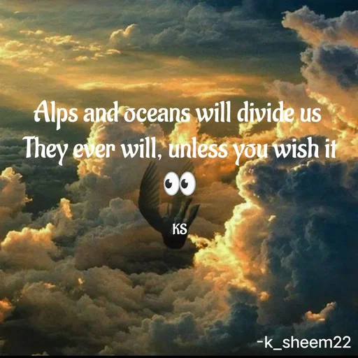 Quote by Khan Sheema - Alps and oceans will divide us 
They ever will, unless you wish it 👀

KS - Made using Quotes Creator App, Post Maker App