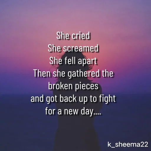 Quote by Khan Sheema - She cried
She screamed
She fell apart
Then she gathered the broken pieces
and got back up to fight for a new day.... - Made using Quotes Creator App, Post Maker App