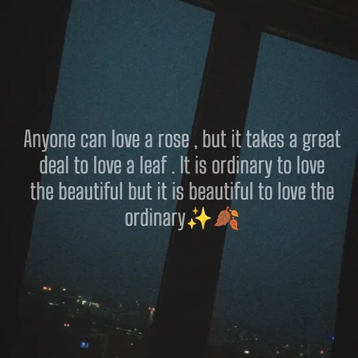 Quote by Khan Sheema - Anyone can love a rose , but it takes a great deal to love a leaf . It is ordinary to love the beautiful but it is beautiful to love the ordinary✨🍂 - Made using Quotes Creator App, Post Maker App