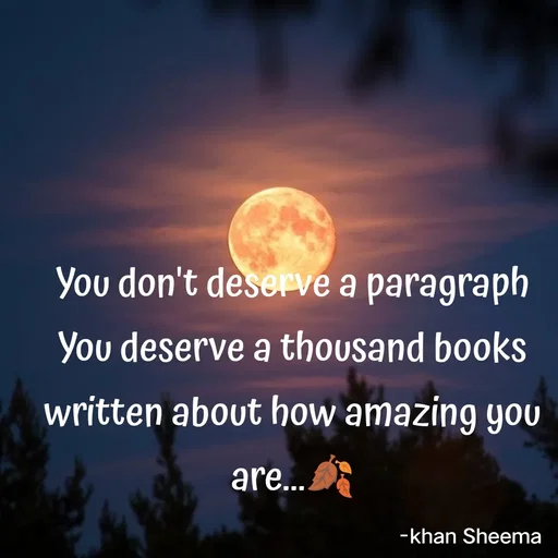 Quote by Khan Sheema - You don't deserve a paragraph
You deserve a thousand books written about how amazing you are...🍂 - Made using Quotes Creator App, Post Maker App