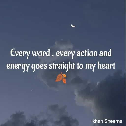 Quote by Khan Sheema - Every word , every action and energy goes straight to my heart🍂 - Made using Quotes Creator App, Post Maker App