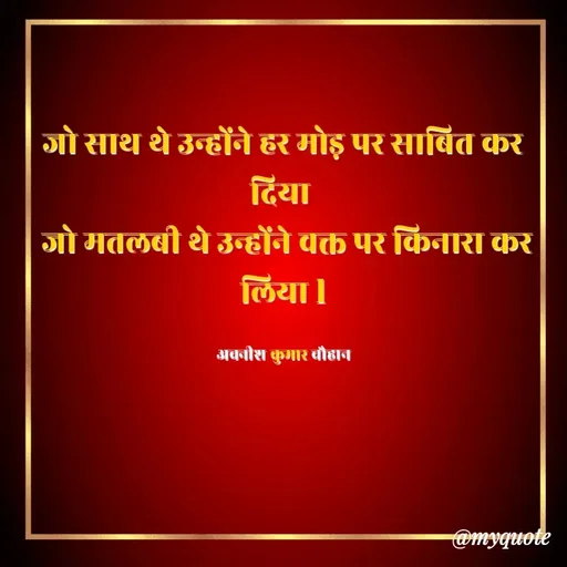 Quote by Avneesh Kumar Chauhan - जो साथ थे उन्होंने हर मोड़ पर साबित कर दिया 
 जो मतलबी थे उन्होंने वक्त पर किनारा कर लिया l

अवनीश कुमार चौहान - Made using Quotes Creator App, Post Maker App
