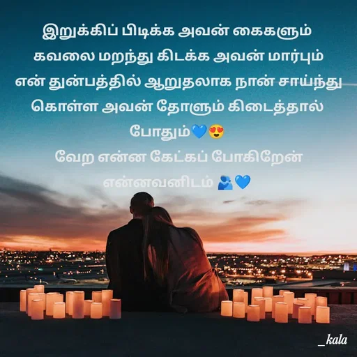 Quote by 🖤kala💙 - இறுக்கிப் பிடிக்க அவன் கைகளும்
 கவலை மறந்து கிடக்க அவன் மார்பும்
 என் துன்பத்தில் ஆறுதலாக நான் சாய்ந்து கொள்ள அவன் தோளும் கிடைத்தால் போதும்💙😍
 வேற என்ன கேட்கப் போகிறேன்  என்னவனிடம் 🫂💙 - Made using Quotes Creator App, Post Maker App