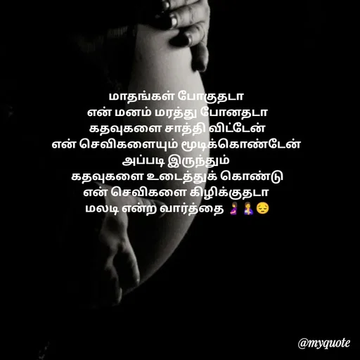Quote by 🖤kala💙 - மாதங்கள் போகுதடா
 என் மனம் மரத்து போனதடா
 கதவுகளை சாத்தி விட்டேன்
என் செவிகளையும் மூடிக்கொண்டேன்
 அப்படி இருந்தும் 
 கதவுகளை உடைத்துக் கொண்டு
 என் செவிகளை கிழிக்குதடா 
 மலடி என்ற வார்த்தை 🤰🤱😔

 - Made using Quotes Creator App, Post Maker App
