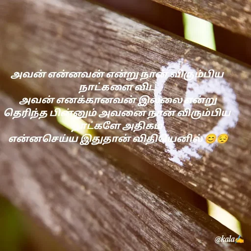 Quote by 🖤kala💙 - அவன் என்னவன் என்று நான் விரும்பிய நாட்களை விட
 அவன் எனக்கானவன் இல்லை என்று தெரிந்த பின்னும் அவனை நான் விரும்பிய நாட்களே அதிகம்
 என்னசெய்ய இதுதான் விதியெனில் 😊😔 - Made using Quotes Creator App, Post Maker App