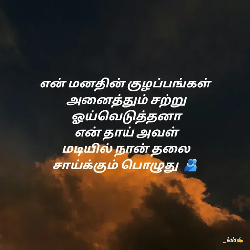 Quote by 🖤kala💙 - என் மனதின் குழப்பங்கள்
 அனைத்தும் சற்று
 ஓய்வெடுத்தனா
 என் தாய் அவள்
 மடியில் நான் தலை
சாய்க்கும் பொழுது  🫂 - Made using Quotes Creator App, Post Maker App