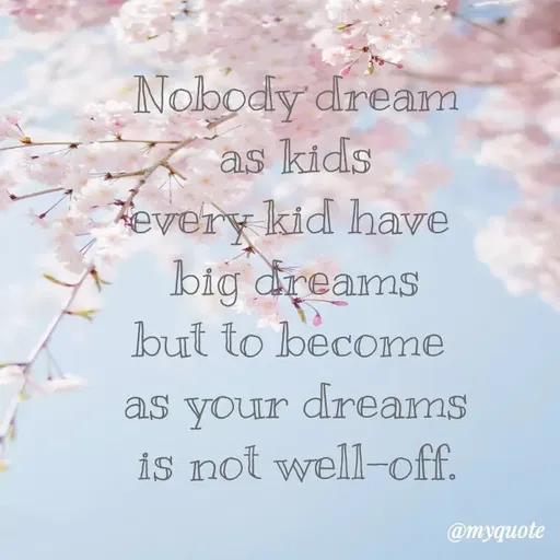 Quote by Amor Powers - Nobody dream
as kids
every kid have 
big dreams
but to become 
as your dreams
is not well-off.
 - Made using Quotes Creator App, Post Maker App