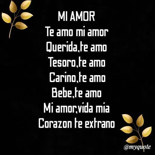 Quote by Amor Powers - MI AMOR
Te amo mi amor
Querida,te amo
Tesoro,te amo
 Carino,te amo
Bebe,te amo
Mi amor,vida mia
Corazon te extrano




 - Made using Quotes Creator App, Post Maker App