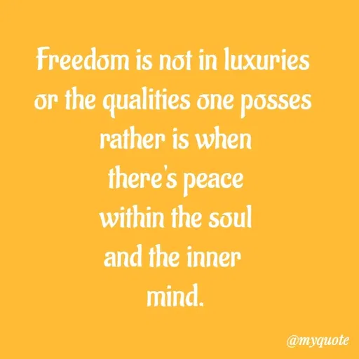 Quote by Amor Powers - Freedom is not in luxuries 
or the qualities one posses 
rather is when
there's peace
within the soul
and the inner 
mind. - Made using Quotes Creator App, Post Maker App