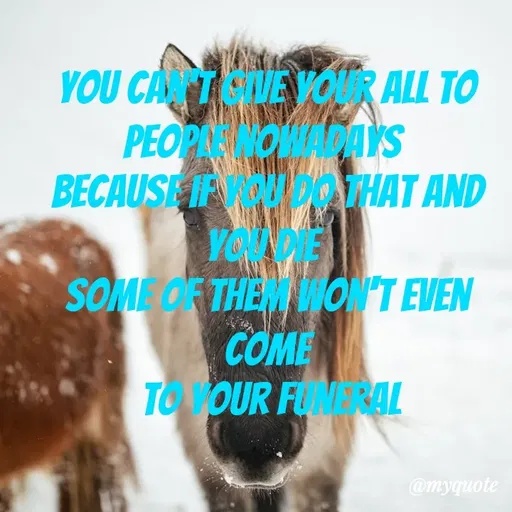 Quote by Amor Powers - 
you can't give your all to people nowadays 
because if you do that and you die 
some of them won't even come
 to your funeral - Made using Quotes Creator App, Post Maker App